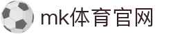MK体育APP下载平台 - MKSports官方网站入口
